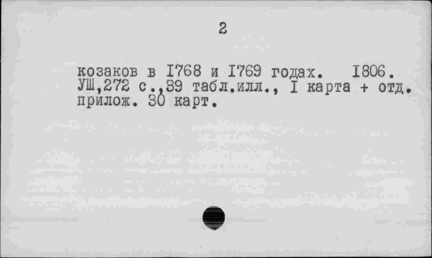 ﻿2
Козаков в 1768 и 1769 годах. 1806. УШ,272 с..39 табл.илл., I карта + отд прилож. 30 карт.